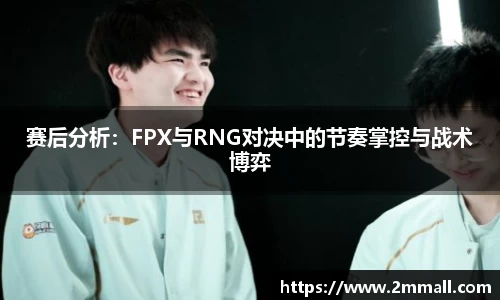 赛后分析：FPX与RNG对决中的节奏掌控与战术博弈